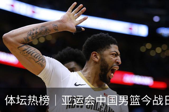 体坛热榜｜亚运会中国男篮今战日本，中国女篮世界排名降至第七