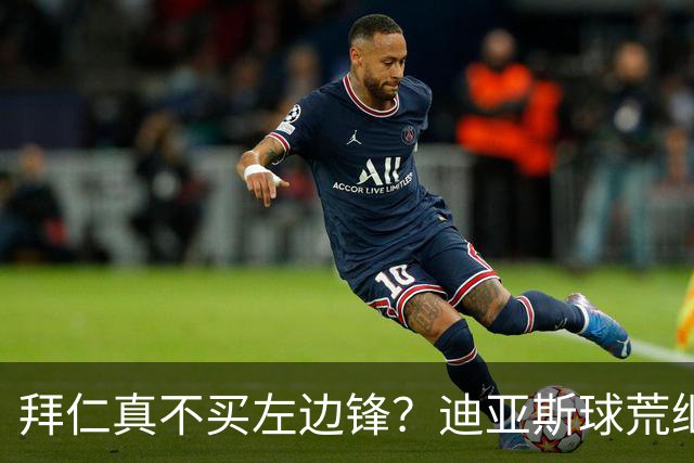 拜仁真不买左边锋？迪亚斯球荒继续 已表态欢迎轮换+被国家队放假